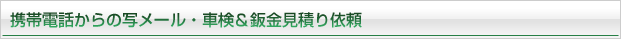 携帯電話からの写メール・車検＆鈑金見積もり依頼