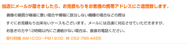 当店にメールが届きましたら、お見積もりをお客様の携帯アドレスにご返信致します。